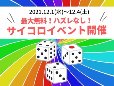 【12/1(水)～4(土)開催】ハズレなし！25%OFF～最大無料が当たるサイコロイベント！